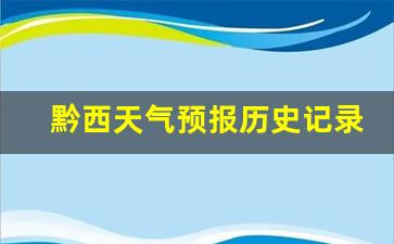 黔西天气预报历史记录查询_黔西县历史天气查询