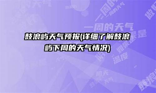 鼓浪屿天气预报一周15天_鼓浪屿天气预报一周15