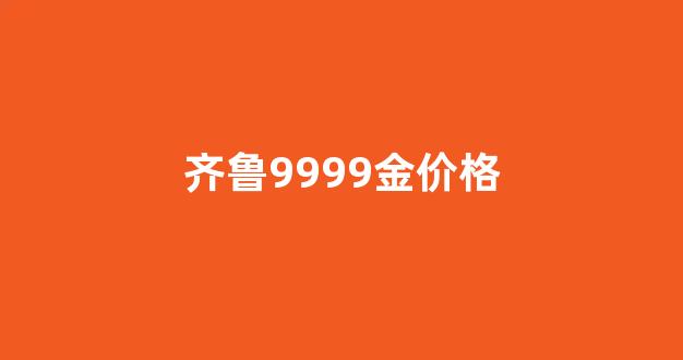 齐鲁黄金今日金价_齐鲁9999金价格