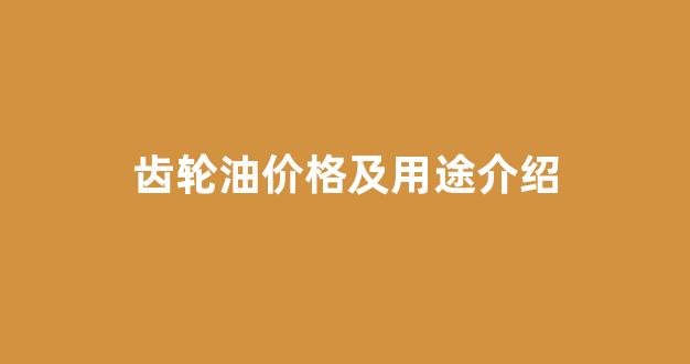 齿轮油价格及用途介绍_齿轮油是什么意思