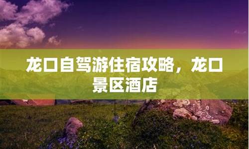 龙口自驾游攻略,龙口自驾游攻略路线