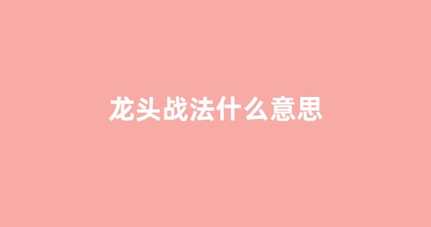龙头战法什么意思(龙头战法视频教程)_https://www.luoxuangg888.com_创业板_第1张