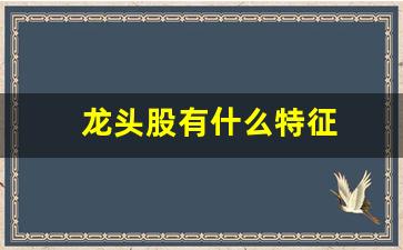 龙头股有什么特征(龙头股票有哪些特征)_https://www.gzyhshgzzx.com_上期能源_第1张