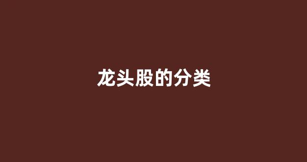 龙头股的分类(龙头股定义)_https://www.dongshengweixin.com_上交所_第1张